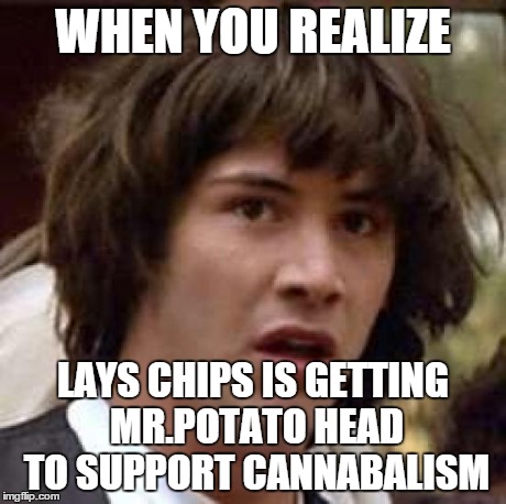 Conspiracy Keanu | WHEN YOU REALIZE LAYS CHIPS IS GETTING MR.POTATO HEAD TO SUPPORT CANNABALISM | image tagged in memes,conspiracy keanu | made w/ Imgflip meme maker