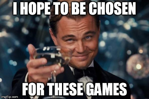 Leonardo Dicaprio Cheers Meme | I HOPE TO BE CHOSEN FOR THESE GAMES | image tagged in memes,leonardo dicaprio cheers | made w/ Imgflip meme maker