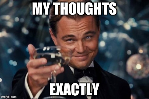 Leonardo Dicaprio Cheers Meme | MY THOUGHTS EXACTLY | image tagged in memes,leonardo dicaprio cheers | made w/ Imgflip meme maker