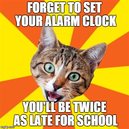 Bad Advice Cat Meme | FORGET TO SET YOUR ALARM CLOCK YOU'LL BE TWICE AS LATE FOR SCHOOL | image tagged in memes,bad advice cat | made w/ Imgflip meme maker