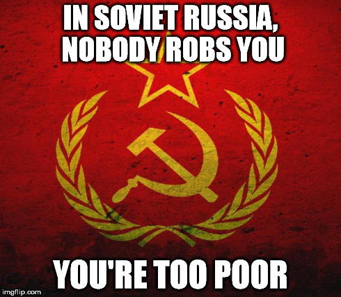 IN SOVIET RUSSIA, NOBODY ROBS YOU YOU'RE TOO POOR | made w/ Imgflip meme maker