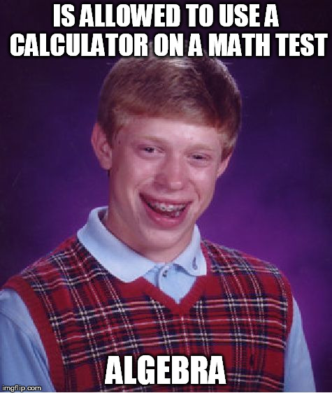 Bad Luck Brian Meme | IS ALLOWED TO USE A CALCULATOR ON A MATH TEST ALGEBRA | image tagged in memes,bad luck brian | made w/ Imgflip meme maker