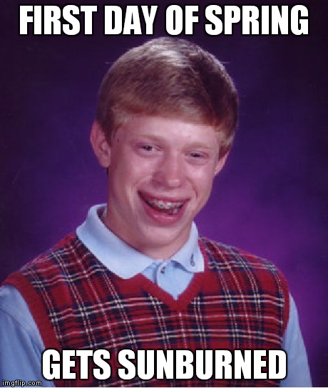 Bad Luck Brian Meme | FIRST DAY OF SPRING GETS SUNBURNED | image tagged in memes,bad luck brian | made w/ Imgflip meme maker