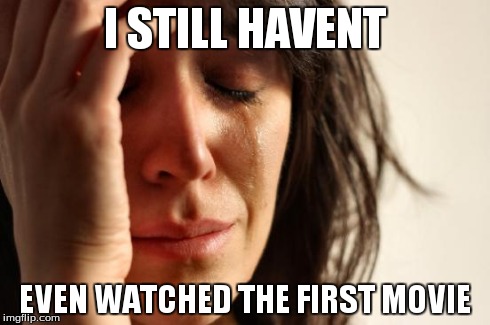 First World Problems Meme | I STILL HAVENT EVEN WATCHED THE FIRST MOVIE | image tagged in memes,first world problems | made w/ Imgflip meme maker