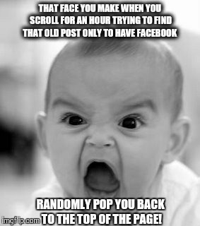 Angry Baby | THAT FACE YOU MAKE WHEN YOU SCROLL FOR AN HOUR TRYING TO FIND THAT OLD POST ONLY TO HAVE FACEBOOK RANDOMLY POP YOU BACK TO THE TOP OF THE PA | image tagged in memes,angry baby | made w/ Imgflip meme maker