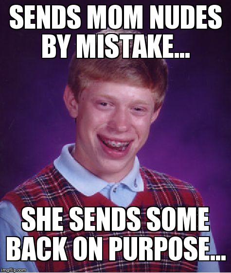 Bad Luck Brian Meme | SENDS MOM NUDES BY MISTAKE... SHE SENDS SOME BACK ON PURPOSE... | image tagged in memes,bad luck brian | made w/ Imgflip meme maker