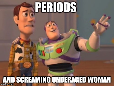 X, X Everywhere | PERIODS AND SCREAMING UNDERAGED WOMAN | image tagged in memes,x x everywhere | made w/ Imgflip meme maker