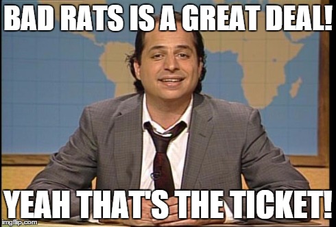 BAD RATS IS A GREAT DEAL! YEAH THAT'S THE TICKET! | image tagged in jon lovitz | made w/ Imgflip meme maker
