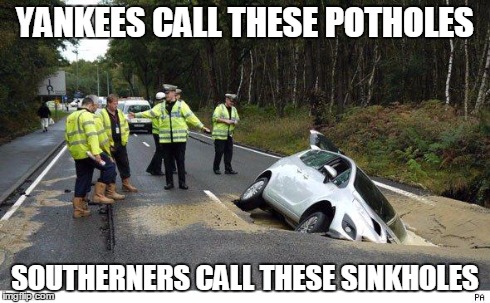 Pothole | YANKEES CALL THESE POTHOLES SOUTHERNERS CALL THESE SINKHOLES | image tagged in pothole | made w/ Imgflip meme maker