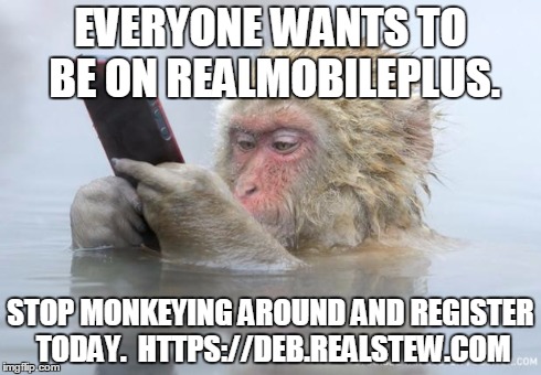 Everyone wants to be on RealMobilePlus | EVERYONE WANTS TO BE ON REALMOBILEPLUS. STOP MONKEYING AROUND AND REGISTER TODAY.  HTTPS://DEB.REALSTEW.COM | image tagged in monkey mobile phone | made w/ Imgflip meme maker