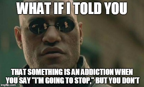 Matrix Morpheus | WHAT IF I TOLD YOU THAT SOMETHING IS AN ADDICTION WHEN YOU SAY "I'M GOING TO STOP," BUT YOU DON'T | image tagged in memes,matrix morpheus | made w/ Imgflip meme maker