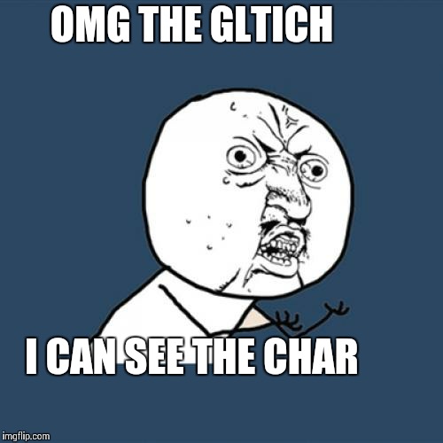 Y U No | OMG THE GLTICH I CAN SEE THE CHAR | image tagged in memes,y u no | made w/ Imgflip meme maker