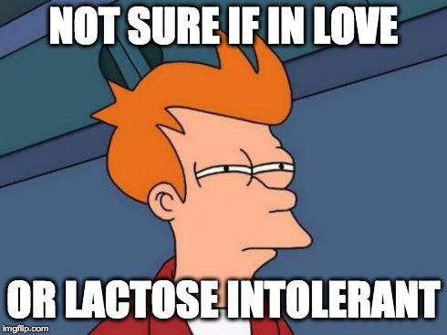 Same feeling, oh $h!t | NOT SURE IF IN LOVE OR LACTOSE INTOLERANT | image tagged in memes,futurama fry,love | made w/ Imgflip meme maker