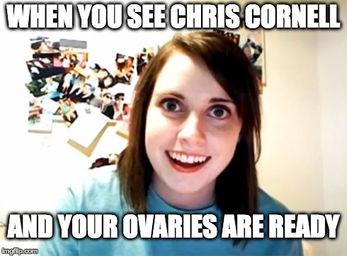 Chris Cornell <3 yum | WHEN YOU SEE CHRIS CORNELL AND YOUR OVARIES ARE READY | image tagged in memes,overly attached girlfriend,grunge,soundgarden,chris cornell,audioslave | made w/ Imgflip meme maker