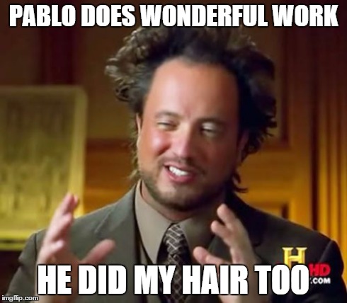 Ancient Aliens | PABLO DOES WONDERFUL WORK HE DID MY HAIR TOO | image tagged in memes,ancient aliens | made w/ Imgflip meme maker