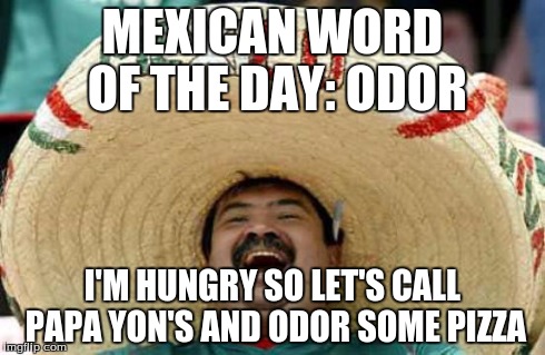 Mexican Word of the Day | MEXICAN WORD OF THE DAY: ODOR I'M HUNGRY SO LET'S CALL PAPA YON'S AND ODOR SOME PIZZA | image tagged in happy mexican | made w/ Imgflip meme maker