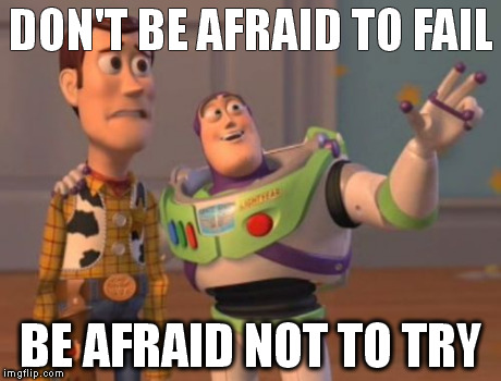 X, X Everywhere Meme | DON'T BE AFRAID TO FAIL BE AFRAID NOT TO TRY | image tagged in memes,x x everywhere | made w/ Imgflip meme maker