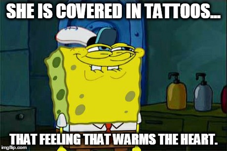 Don't You Squidward | SHE IS COVERED IN TATTOOS... THAT FEELING THAT WARMS THE HEART. | image tagged in memes,dont you squidward | made w/ Imgflip meme maker