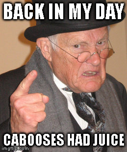 Back In My Day Meme | BACK IN MY DAY CABOOSES HAD JUICE | image tagged in memes,back in my day | made w/ Imgflip meme maker