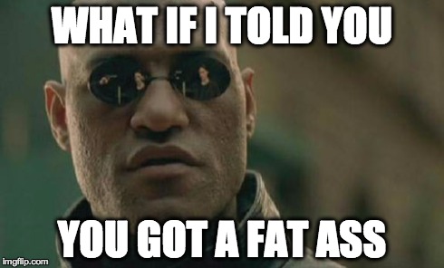 Anaconda Don't Want None Unless You Got Buns Hun | WHAT IF I TOLD YOU YOU GOT A FAT ASS | image tagged in memes,matrix morpheus,anaconda,butt,fat | made w/ Imgflip meme maker