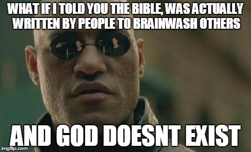 Matrix Morpheus Meme | WHAT IF I TOLD YOU THE BIBLE, WAS ACTUALLY WRITTEN BY PEOPLE TO BRAINWASH OTHERS AND GOD DOESNT EXIST | image tagged in memes,matrix morpheus | made w/ Imgflip meme maker