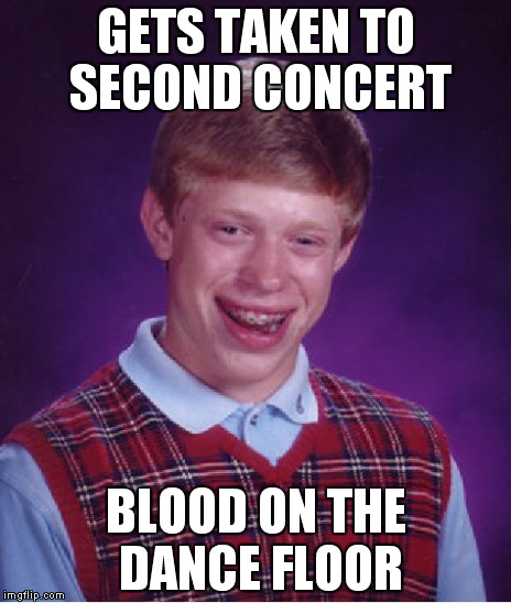 Bad Luck Brian Meme | GETS TAKEN TO SECOND CONCERT BLOOD ON THE DANCE FLOOR | image tagged in memes,bad luck brian | made w/ Imgflip meme maker