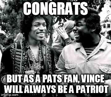 hendrix & buddy | CONGRATS BUT AS A PATS FAN, VINCE WILL ALWAYS BE A PATRIOT | image tagged in hendrix  buddy | made w/ Imgflip meme maker