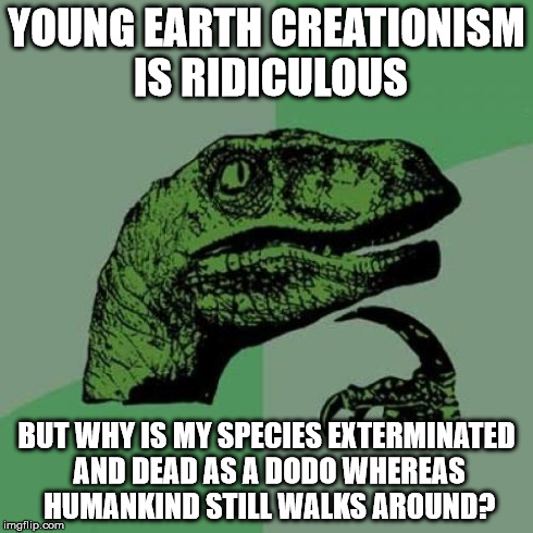 Why they are extinct? | YOUNG EARTH CREATIONISM IS RIDICULOUS BUT WHY IS MY SPECIES EXTERMINATED AND DEAD AS A DODO WHEREAS HUMANKIND STILL WALKS AROUND? | image tagged in memes,philosoraptor | made w/ Imgflip meme maker