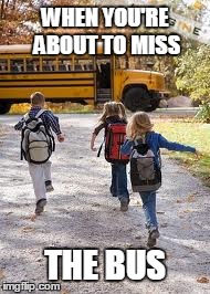 When you're about to miss the bus | WHEN YOU'RE ABOUT TO MISS THE BUS | image tagged in late,school,bus,miss,running | made w/ Imgflip meme maker