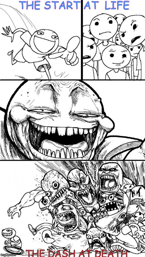 Hey Internet | THE START AT  LIFE THE DASH AT DEATH | image tagged in memes,hey internet | made w/ Imgflip meme maker