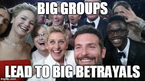 OscarGroupSelfie | BIG GROUPS LEAD TO BIG BETRAYALS | image tagged in oscargroupselfie | made w/ Imgflip meme maker