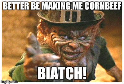Leprechaun  | BETTER BE MAKING ME CORNBEEF BIATCH! | image tagged in irish | made w/ Imgflip meme maker