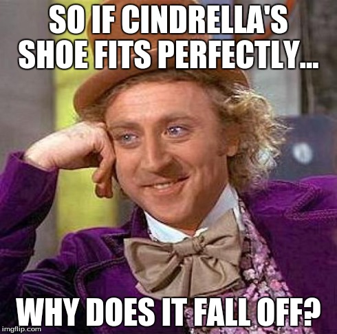 Creepy Condescending Wonka Meme | SO IF CINDRELLA'S SHOE
FITS PERFECTLY... WHY DOES IT FALL OFF? | image tagged in memes,creepy condescending wonka | made w/ Imgflip meme maker
