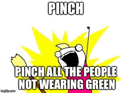 X All The Y | PINCH PINCH ALL THE PEOPLE NOT WEARING GREEN | image tagged in memes,x all the y | made w/ Imgflip meme maker