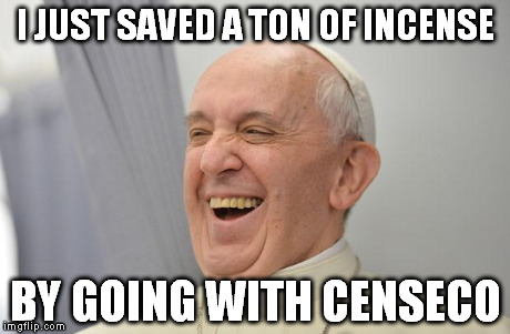 the frugal pope | I JUST SAVED A TON OF INCENSE BY GOING WITH CENSECO | image tagged in popefrancisconfepa,memes | made w/ Imgflip meme maker