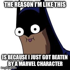 batman derp | THE REASON I'M LIKE THIS IS BECAUSE I JUST GOT BEATEN BY A MARVEL CHARACTER | image tagged in batman derp | made w/ Imgflip meme maker