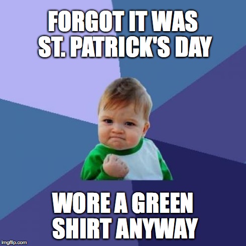 Success Kid Meme | FORGOT IT WAS ST. PATRICK'S DAY WORE A GREEN SHIRT ANYWAY | image tagged in memes,success kid | made w/ Imgflip meme maker