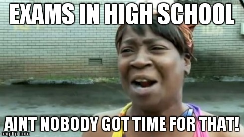 Ain't Nobody Got Time For That Meme | EXAMS IN HIGH SCHOOL AINT NOBODY GOT TIME FOR THAT! | image tagged in memes,aint nobody got time for that | made w/ Imgflip meme maker