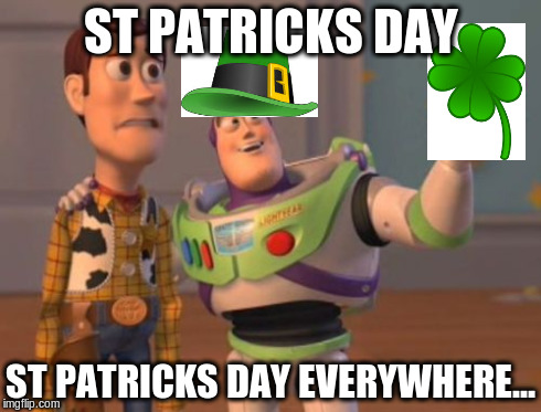 X, X Everywhere | ST PATRICKS DAY ST PATRICKS DAY EVERYWHERE... | image tagged in memes,x x everywhere | made w/ Imgflip meme maker