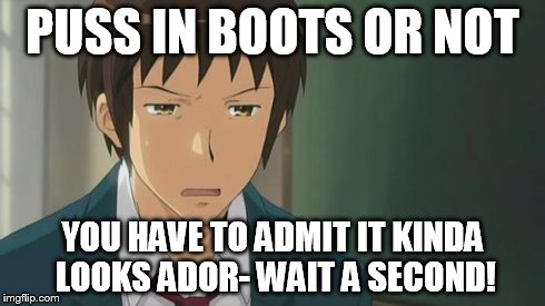 Kyon WTF | PUSS IN BOOTS OR NOT YOU HAVE TO ADMIT IT KINDA LOOKS ADOR- WAIT A SECOND! | image tagged in kyon wtf | made w/ Imgflip meme maker