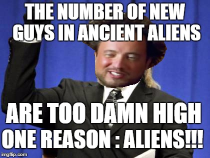 ALIENS ARE EVERYWHERE | THE NUMBER OF NEW GUYS IN ANCIENT ALIENS ARE TOO DAMN HIGH ONE REASON : ALIENS!!! | image tagged in too damn high,ancient aliens,aliens | made w/ Imgflip meme maker
