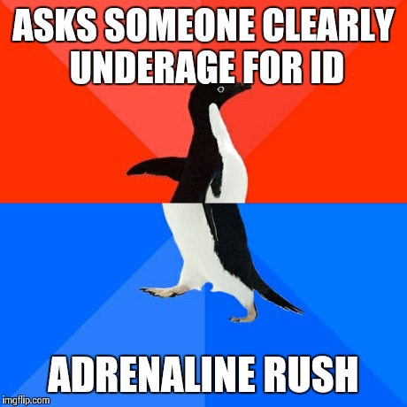 Socially Awesome Awkward Penguin | ASKS SOMEONE CLEARLY UNDERAGE FOR ID ADRENALINE RUSH | image tagged in memes,socially awesome awkward penguin,AdviceAnimals | made w/ Imgflip meme maker