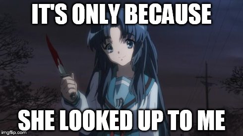 Asakura killied someone | IT'S ONLY BECAUSE SHE LOOKED UP TO ME | image tagged in asakura killied someone | made w/ Imgflip meme maker