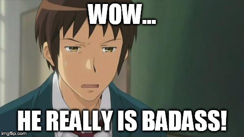 Kyon WTF | WOW... HE REALLY IS BADASS! | image tagged in kyon wtf | made w/ Imgflip meme maker