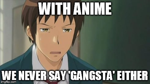 Kyon WTF | WITH ANIME WE NEVER SAY 'GANGSTA' EITHER | image tagged in kyon wtf | made w/ Imgflip meme maker