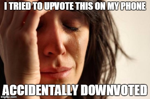 First World Problems Meme | I TRIED TO UPVOTE THIS ON MY PHONE ACCIDENTALLY DOWNVOTED | image tagged in memes,first world problems | made w/ Imgflip meme maker