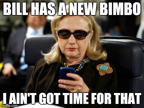 Hillary Clinton Cellphone | BILL HAS A NEW BIMBO I AIN'T GOT TIME FOR THAT | image tagged in hillary clinton cellphone,bill clinton | made w/ Imgflip meme maker