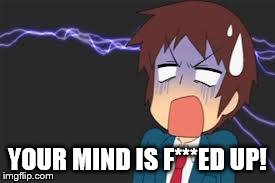 Kyon shocked | YOUR MIND IS F***ED UP! | image tagged in kyon shocked | made w/ Imgflip meme maker