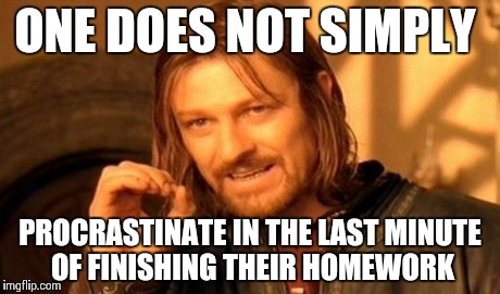 One Does Not Simply Meme | ONE DOES NOT SIMPLY PROCRASTINATE IN THE LAST MINUTE OF FINISHING THEIR HOMEWORK | image tagged in memes,one does not simply | made w/ Imgflip meme maker