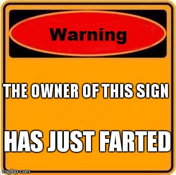 Warning Sign Meme | THE OWNER OF THIS SIGN HAS JUST FARTED | image tagged in memes,warning sign | made w/ Imgflip meme maker